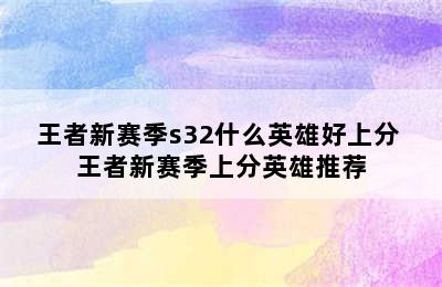 王者新赛季s32什么英雄好上分 王者新赛季上分英雄推荐